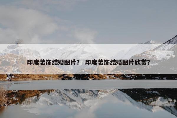 印度装饰结婚图片？ 印度装饰结婚图片欣赏？
