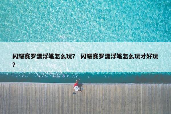 闪耀赛罗漂浮笔怎么玩？ 闪耀赛罗漂浮笔怎么玩才好玩？