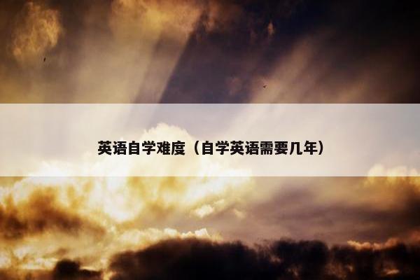 英语自学难度（自学英语需要几年）