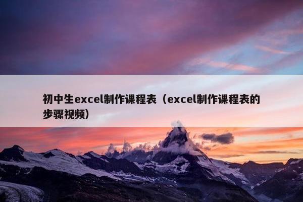 初中生excel制作课程表(excel制作课程表的步骤视频) 初中生excel制作课程表(excel制作课程表的步骤视频)