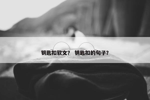 钥匙扣软文？ 钥匙扣的句子？