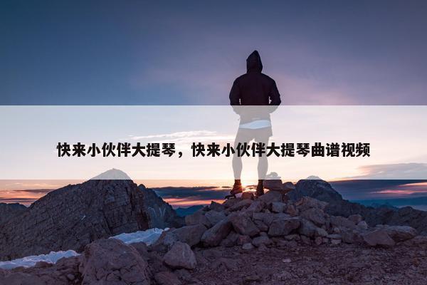 快来小伙伴大提琴，快来小伙伴大提琴曲谱视频