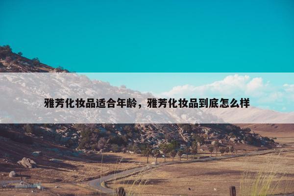 雅芳化妆品适合年龄，雅芳化妆品到底怎么样