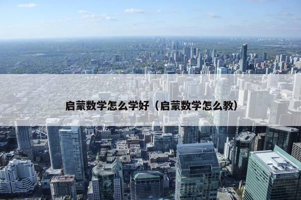 启蒙数学怎么学好（启蒙数学怎么教）