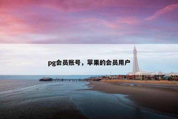 pg会员账号，苹果的会员用户