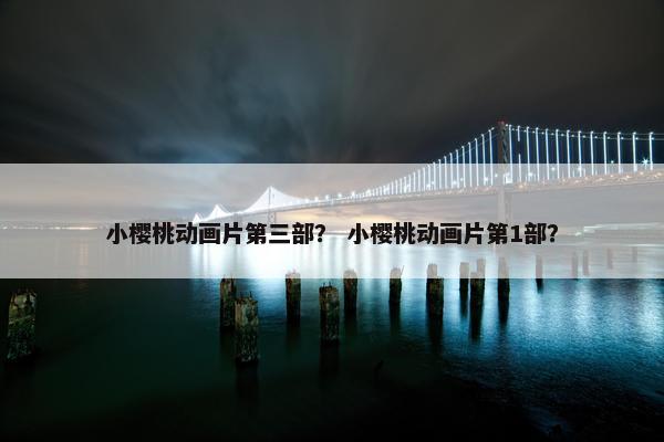 小樱桃动画片第三部？ 小樱桃动画片第1部？