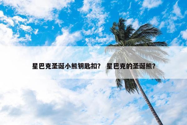 星巴克圣诞小熊钥匙扣？ 星巴克的圣诞熊？