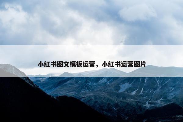 小红书图文模板运营，小红书运营图片