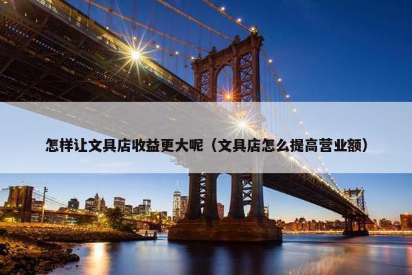 怎样让文具店收益更大呢（文具店怎么提高营业额）