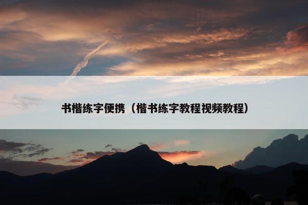 书楷练字便携（楷书练字教程视频教程）