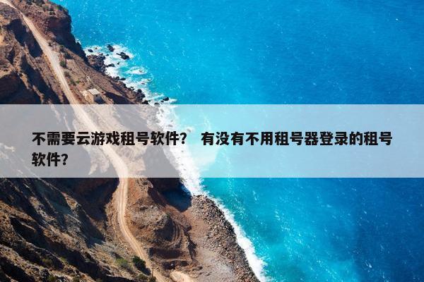 不需要云游戏租号软件？ 有没有不用租号器登录的租号软件？