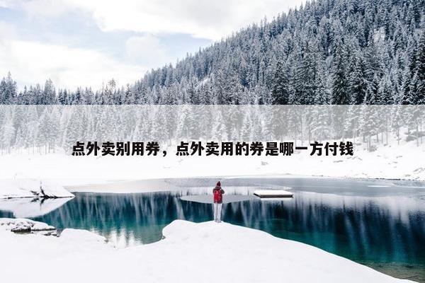 点外卖别用券，点外卖用的券是哪一方付钱