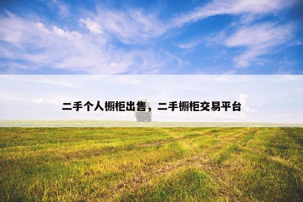 二手个人橱柜出售，二手橱柜交易平台