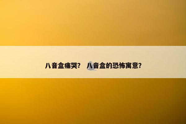 八音盒痛哭？ 八音盒的恐怖寓意？