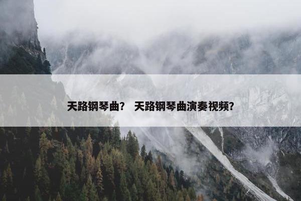天路钢琴曲？ 天路钢琴曲演奏视频？