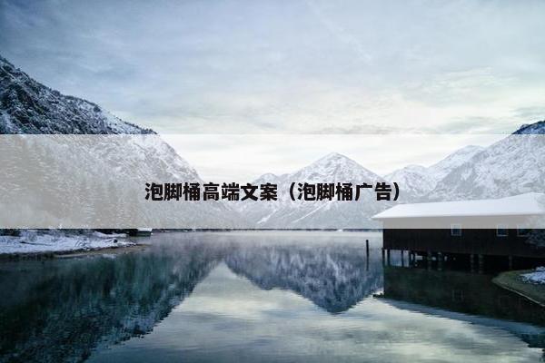 泡脚桶高端文案（泡脚桶广告）