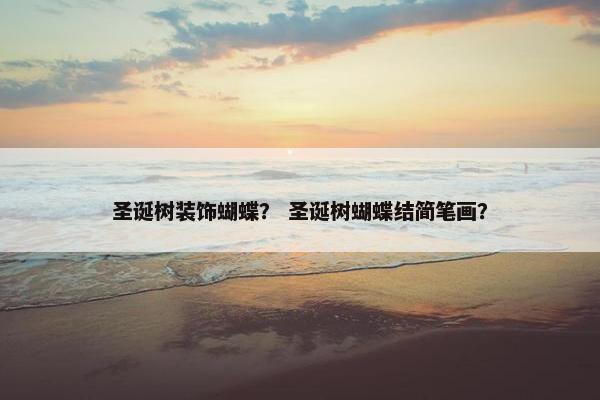 圣诞树装饰蝴蝶？ 圣诞树蝴蝶结简笔画？