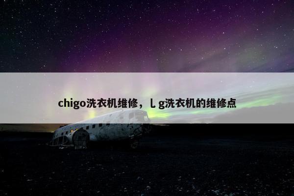 chigo洗衣机维修，乚g洗衣机的维修点