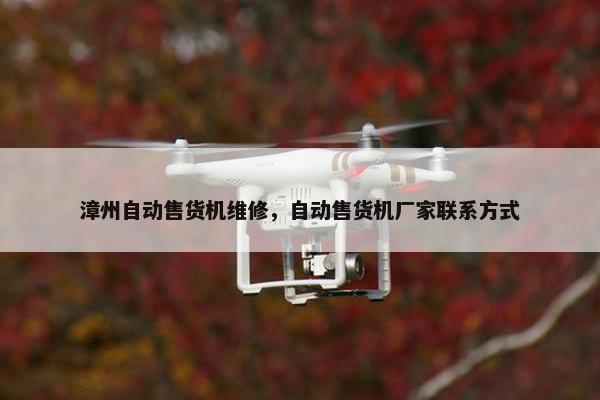 漳州自动售货机维修，自动售货机厂家联系方式