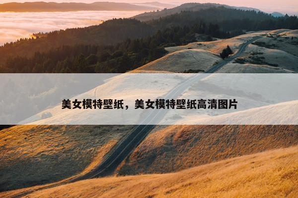 美女模特壁纸，美女模特壁纸高清图片