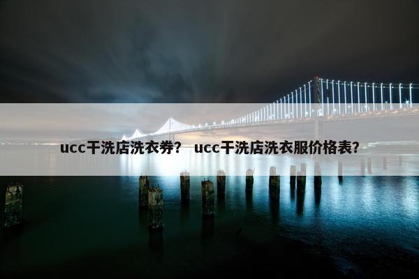 ucc干洗店洗衣券？ ucc干洗店洗衣服价格表？
