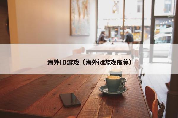 海外ID游戏（海外id游戏推荐）