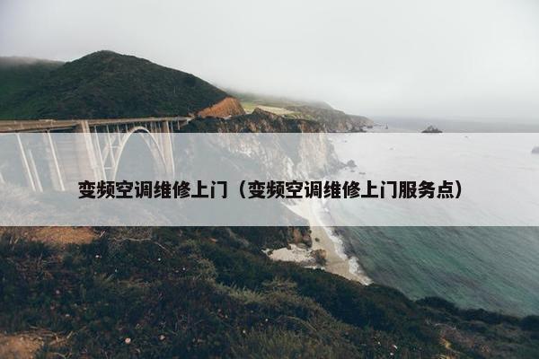 变频空调维修上门（变频空调维修上门服务点）