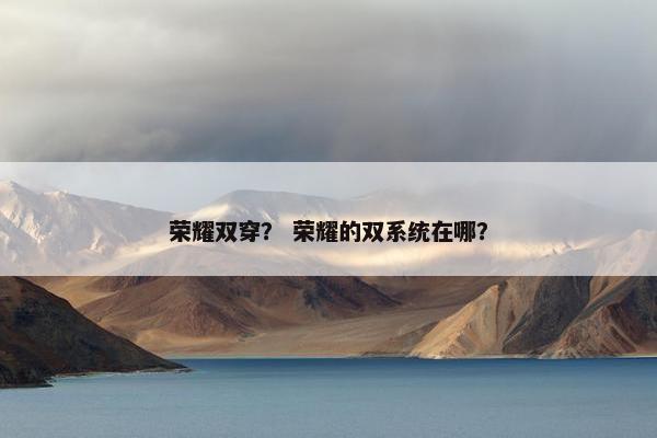 荣耀双穿？ 荣耀的双系统在哪？