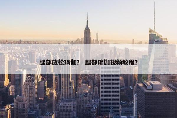 腿部放松瑜伽？ 腿部瑜伽视频教程？