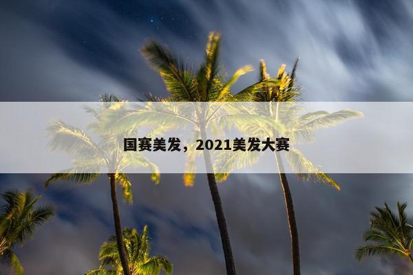 国赛美发，2021美发大赛