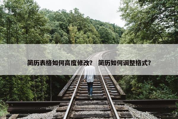 简历表格如何高度修改？ 简历如何调整格式？