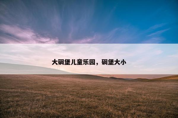大碉堡儿童乐园，碉堡大小