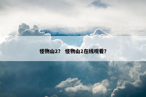 怪物山2？ 怪物山2在线观看？
