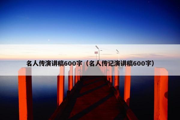 名人传演讲稿600字（名人传记演讲稿600字）