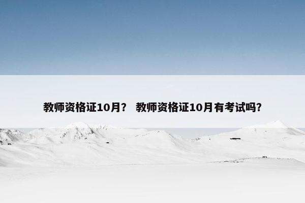教师资格证10月？ 教师资格证10月有考试吗？