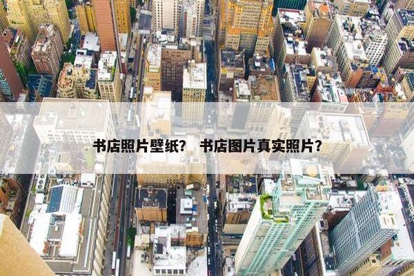 书店照片壁纸？ 书店图片真实照片？