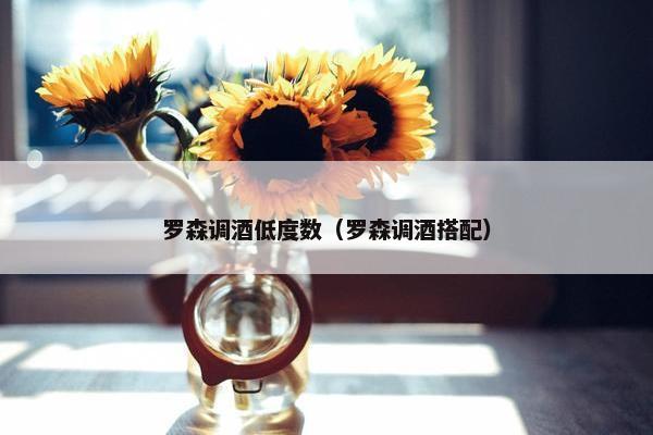 罗森调酒低度数（罗森调酒搭配）