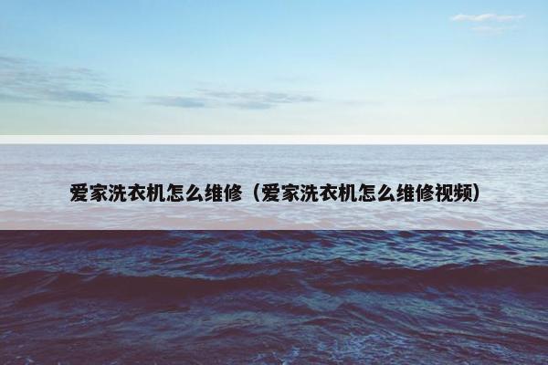 爱家洗衣机怎么维修（爱家洗衣机怎么维修视频）