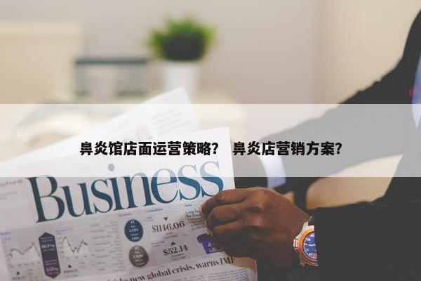 鼻炎馆店面运营策略？ 鼻炎店营销方案？
