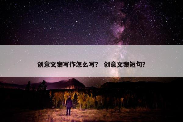 创意文案写作怎么写？ 创意文案短句？