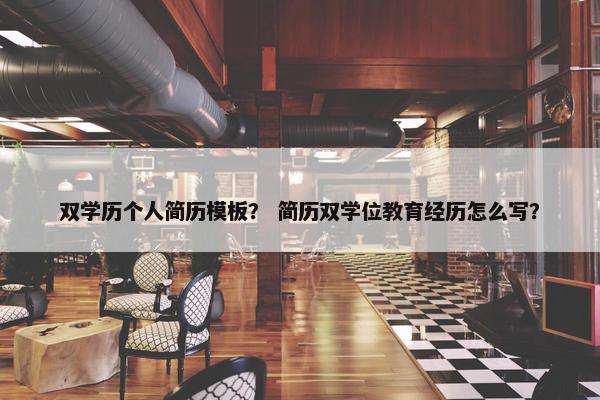 双学历个人简历模板？ 简历双学位教育经历怎么写？