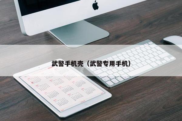 武警手机壳（武警专用手机）