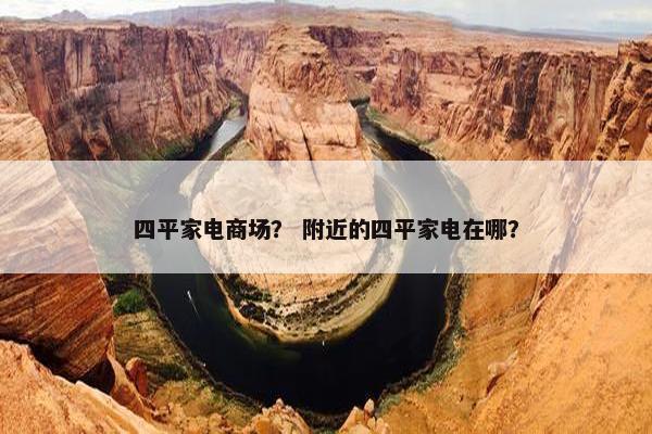 四平家电商场？ 附近的四平家电在哪？