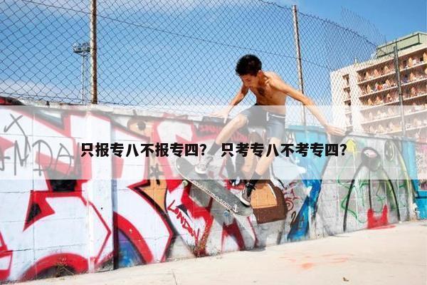 只报专八不报专四？ 只考专八不考专四？