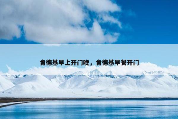 肯德基早上开门晚，肯德基早餐开门