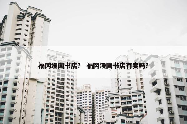 福冈漫画书店？ 福冈漫画书店有卖吗？