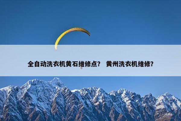 全自动洗衣机黄石维修点？ 黄州洗衣机维修？