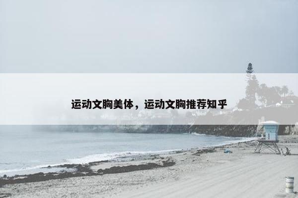 运动文胸美体，运动文胸推荐知乎
