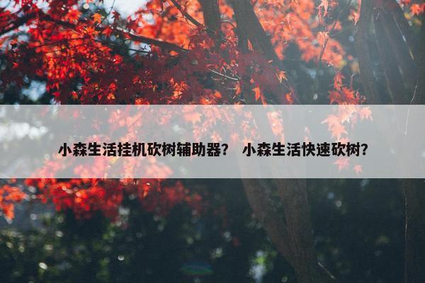 小森生活挂机砍树辅助器？ 小森生活快速砍树？