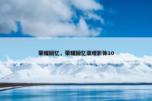 荣耀回忆，荣耀回忆录观影体10